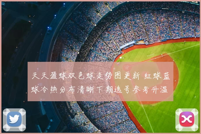 天天盈球双色球走势图更新 红球蓝球冷热分布清晰下期选号参考升温