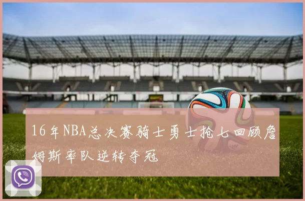 16年NBA总决赛骑士勇士抢七回顾詹姆斯率队逆转夺冠