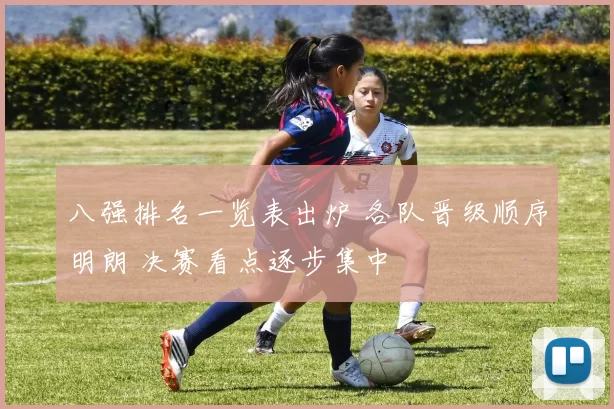 八强排名一览表出炉 各队晋级顺序明朗 决赛看点逐步集中