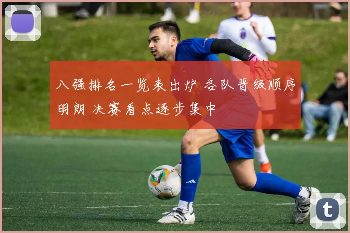 八强排名一览表出炉 各队晋级顺序明朗 决赛看点逐步集中
