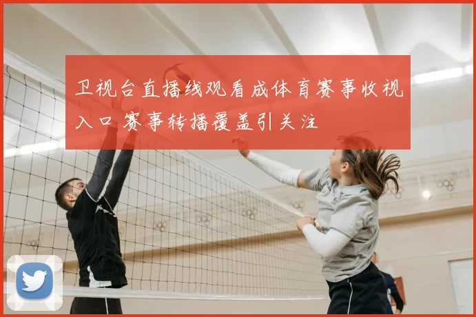 卫视台直播线观看成体育赛事收视入口 赛事转播覆盖引关注