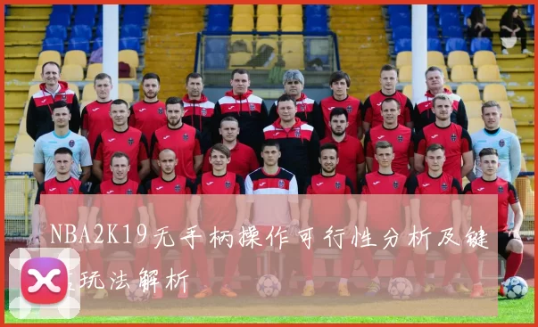 NBA2K19无手柄操作可行性分析及键盘玩法解析