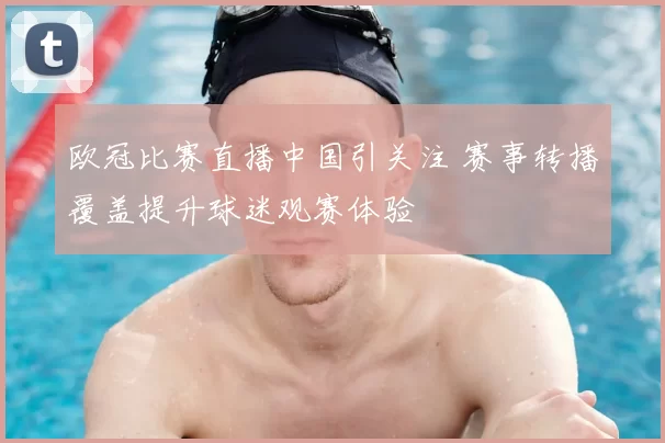 欧冠比赛直播中国引关注 赛事转播覆盖提升球迷观赛体验