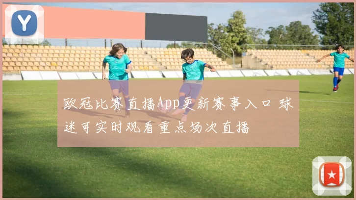 欧冠比赛直播App更新赛事入口 球迷可实时观看重点场次直播