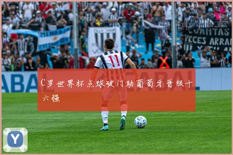 C罗世界杯点球破门助葡萄牙晋级十六强