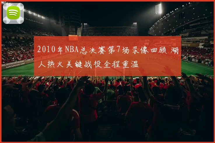 2010年NBA总决赛第7场录像回顾 湖人热火关键战役全程重温