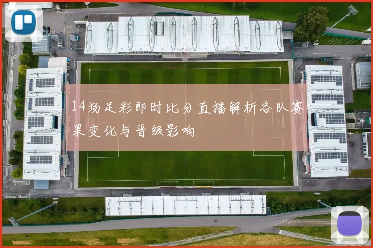14场足彩即时比分直播解析各队赛果变化与晋级影响