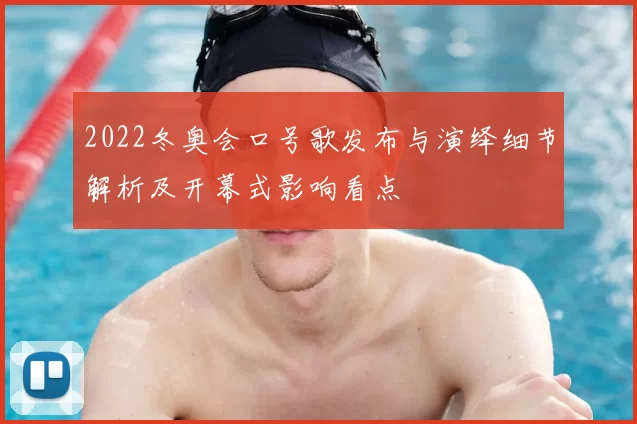 2022冬奥会口号歌发布与演绎细节解析及开幕式影响看点