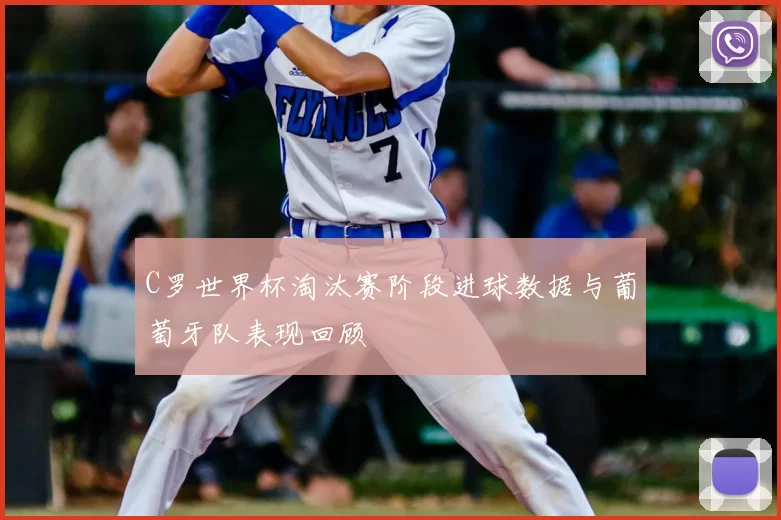 C罗世界杯淘汰赛阶段进球数据与葡萄牙队表现回顾