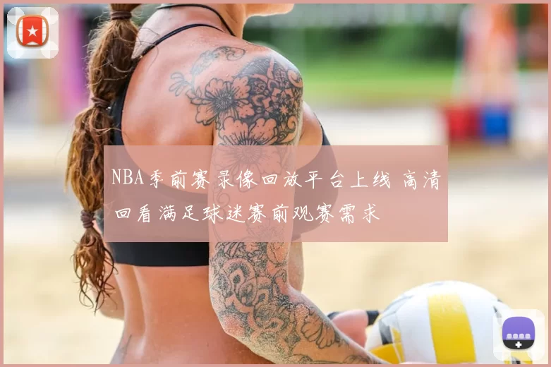 NBA季前赛录像回放平台上线 高清回看满足球迷赛前观赛需求