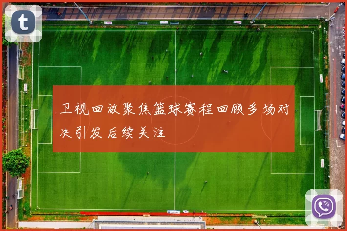卫视回放聚焦篮球赛程回顾多场对决引发后续关注