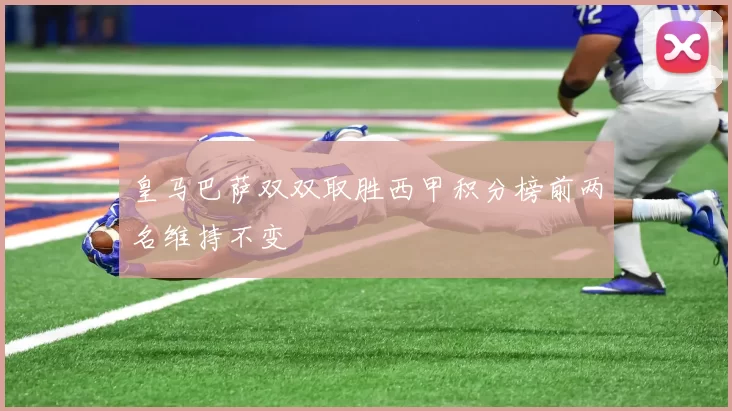 皇马巴萨双双取胜西甲积分榜前两名维持不变