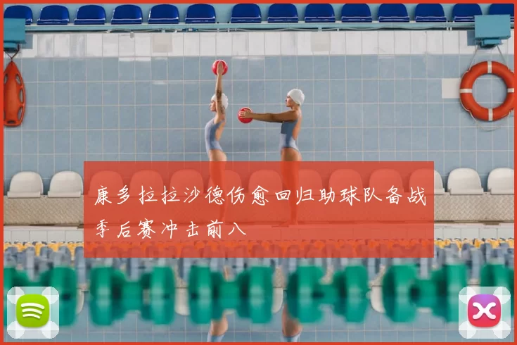 康多拉拉沙德伤愈回归助球队备战季后赛冲击前八