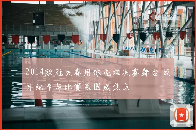 2014欧冠决赛用球亮相决赛舞台 设计细节与比赛氛围成焦点