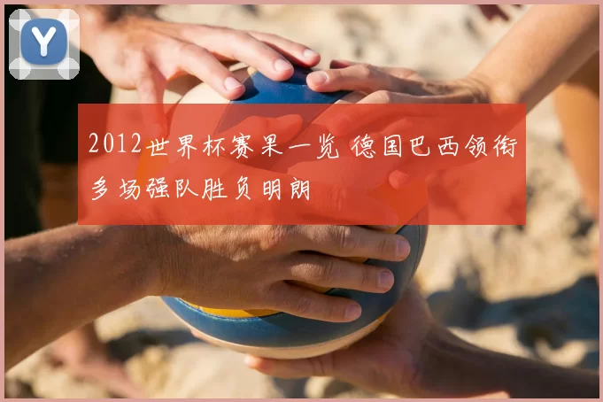 2012世界杯赛果一览 德国巴西领衔多场强队胜负明朗