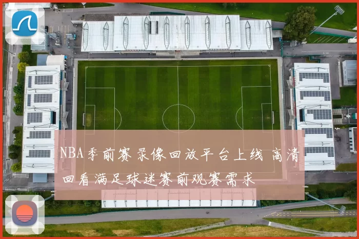 NBA季前赛录像回放平台上线 高清回看满足球迷赛前观赛需求
