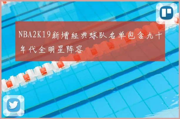 NBA2K19新增经典球队名单包含九十年代全明星阵容