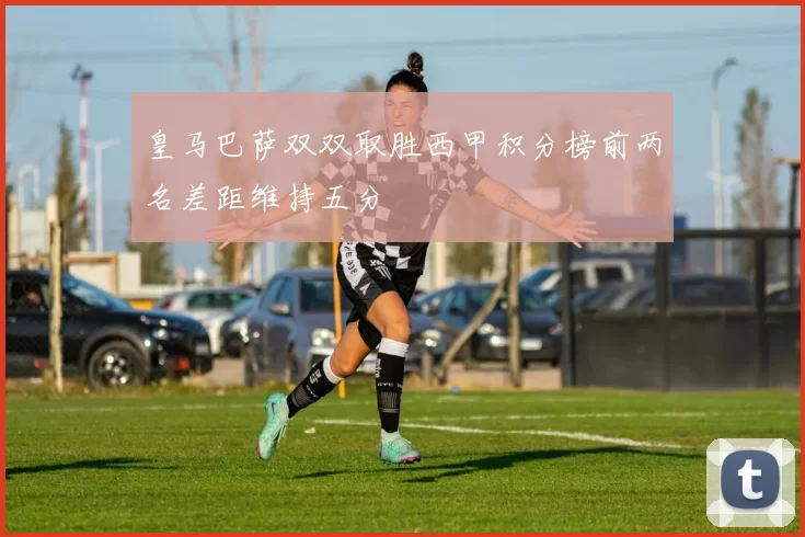 皇马巴萨双双取胜西甲积分榜前两名差距维持五分