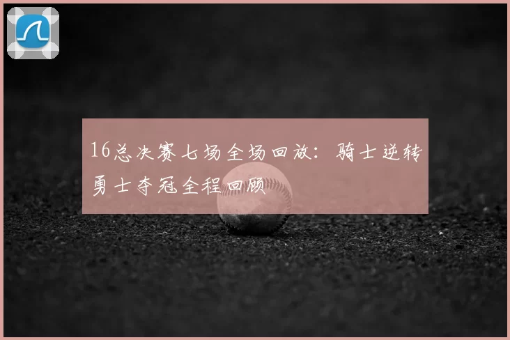 16总决赛七场全场回放：骑士逆转勇士夺冠全程回顾