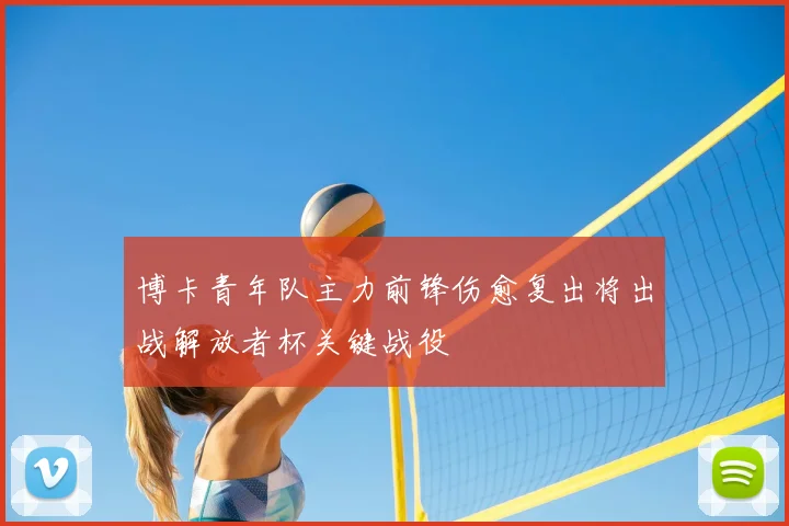 博卡青年队主力前锋伤愈复出将出战解放者杯关键战役