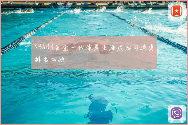 NBA03黄金一代球员生涯成就与选秀排名回顾