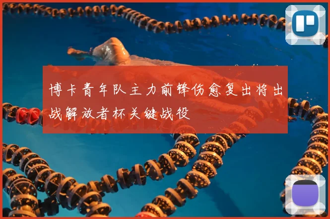 博卡青年队主力前锋伤愈复出将出战解放者杯关键战役