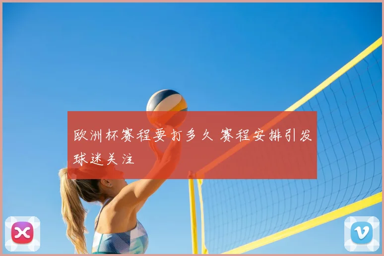 欧洲杯赛程要打多久 赛程安排引发球迷关注