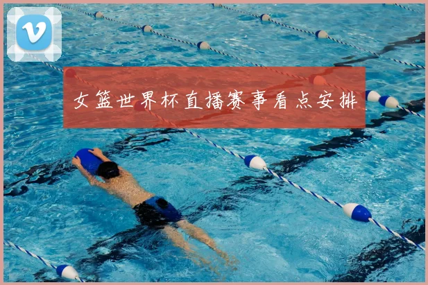 女篮世界杯直播赛事看点安排