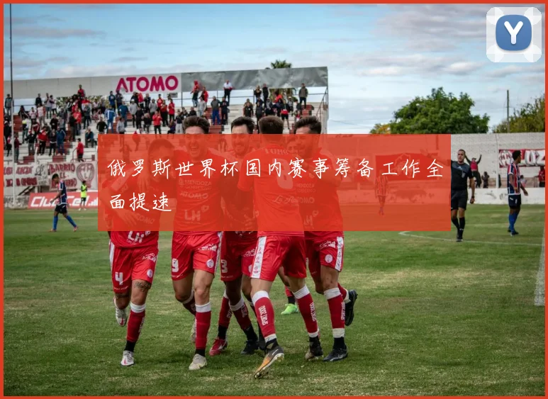 俄罗斯世界杯国内赛事筹备工作全面提速