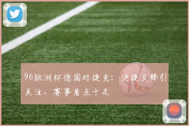 96欧洲杯德国对捷克:德捷交锋引关注,赛事看点十足