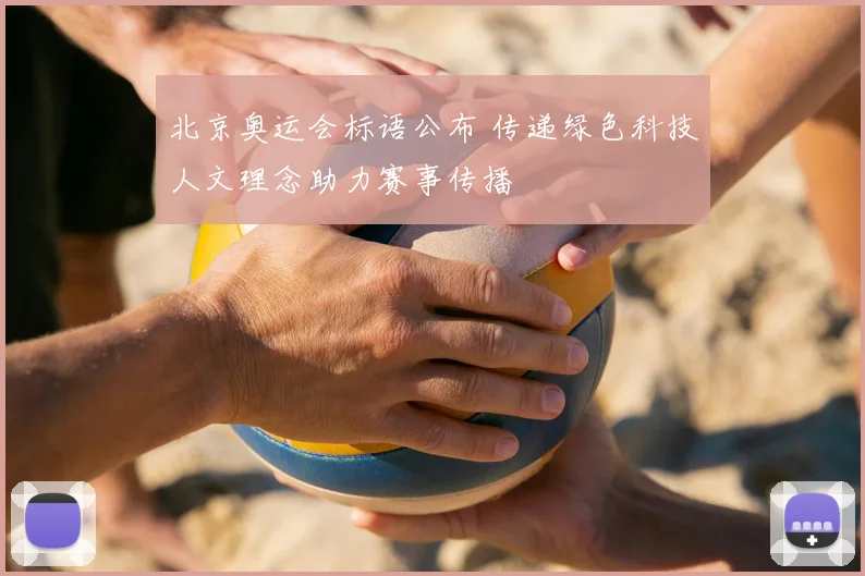北京奥运会标语公布 传递绿色科技人文理念助力赛事传播
